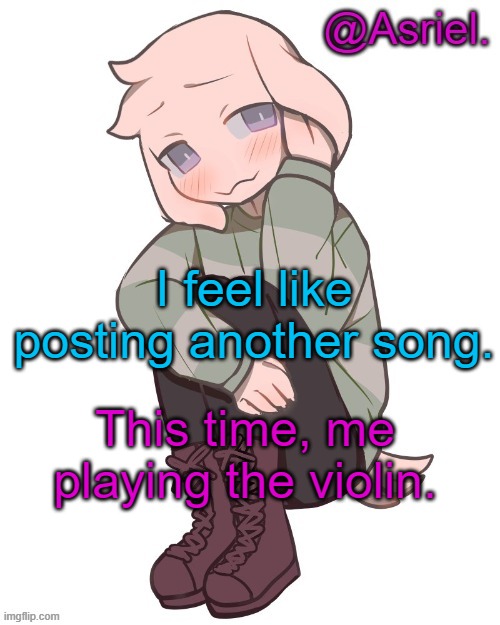 idk though | I feel like posting another song. This time, me playing the violin. | image tagged in asriel temp | made w/ Imgflip meme maker