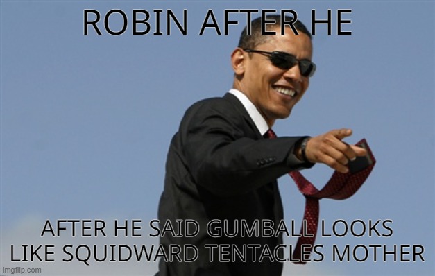 epic raps | ROBIN AFTER HE; AFTER HE SAID GUMBALL LOOKS LIKE SQUIDWARD TENTACLES MOTHER | image tagged in memes,cool obama,teen titans go,roast | made w/ Imgflip meme maker