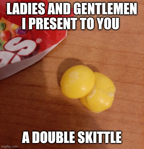 I actually found this in a bag of Skittles I was eating | LADIES AND GENTLEMEN I PRESENT TO YOU; A DOUBLE SKITTLE | image tagged in skittles,double | made w/ Imgflip meme maker