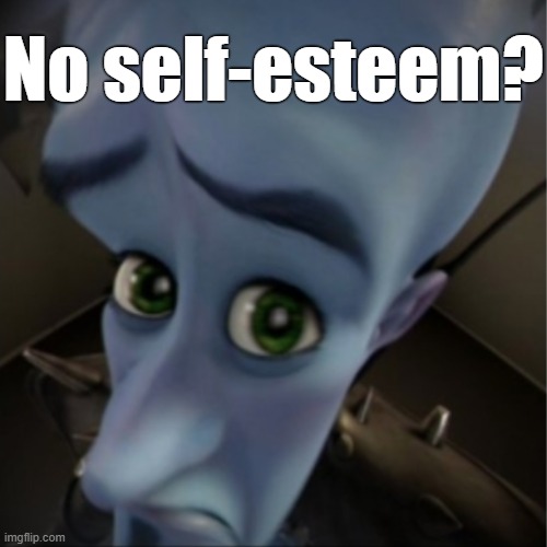 Megamind peeking | No self-esteem? | image tagged in megamind peeking | made w/ Imgflip meme maker