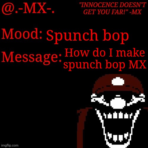 Spunch bop; How do I make spunch bop MX | image tagged in -mx- 's new template | made w/ Imgflip meme maker