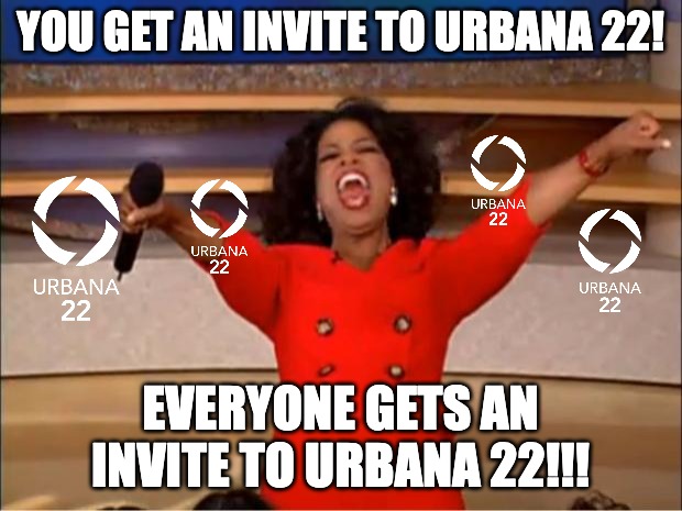 urbana | YOU GET AN INVITE TO URBANA 22! EVERYONE GETS AN INVITE TO URBANA 22!!! | image tagged in memes,oprah you get a | made w/ Imgflip meme maker