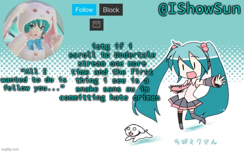 IShowSun but Miku, I guess | istg if i scroll to Undertale stream one more time and the first thing i see is a snake sans au im committing hate crimes | image tagged in ishowsun but miku i guess | made w/ Imgflip meme maker