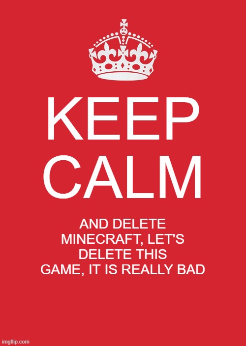 Lets do it! It needs to be deleted | KEEP CALM; AND DELETE MINECRAFT, LET'S DELETE THIS GAME, IT IS REALLY BAD | image tagged in memes,keep calm and carry on red,delete,minecraft,president_joe_biden | made w/ Imgflip meme maker