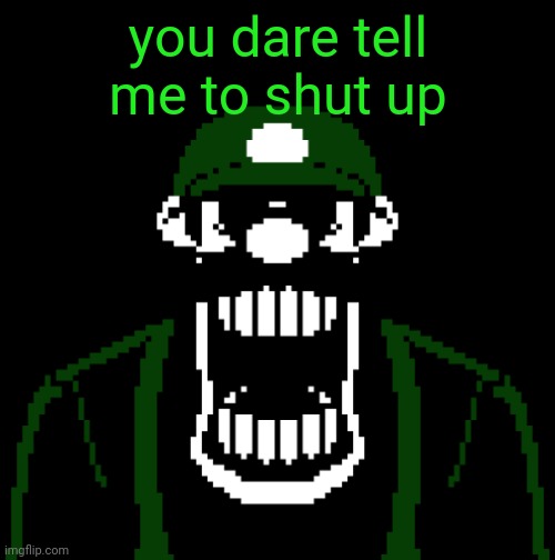 you dare tell me to shut up | image tagged in luigi 85 | made w/ Imgflip meme maker