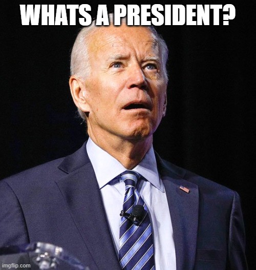 Joe Biden | WHATS A PRESIDENT? | image tagged in joe biden | made w/ Imgflip meme maker