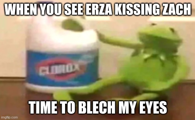 kemit with blech | WHEN YOU SEE ERZA KISSING ZACH; TIME TO BLECH MY EYES | image tagged in kemit with blech | made w/ Imgflip meme maker