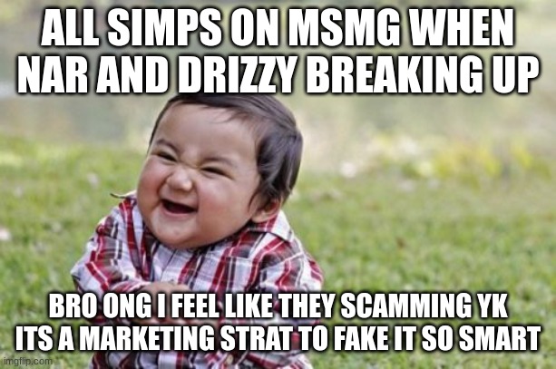 on god | ALL SIMPS ON MSMG WHEN NAR AND DRIZZY BREAKING UP; BRO ONG I FEEL LIKE THEY SCAMMING YK ITS A MARKETING STRAT TO FAKE IT SO SMART | image tagged in memes,evil toddler | made w/ Imgflip meme maker