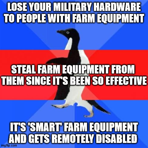 Finally a good use case for IoT | LOSE YOUR MILITARY HARDWARE TO PEOPLE WITH FARM EQUIPMENT; STEAL FARM EQUIPMENT FROM 
THEM SINCE IT'S BEEN SO EFFECTIVE; IT'S 'SMART' FARM EQUIPMENT AND GETS REMOTELY DISABLED | image tagged in awkward awesome awkward penguin | made w/ Imgflip meme maker
