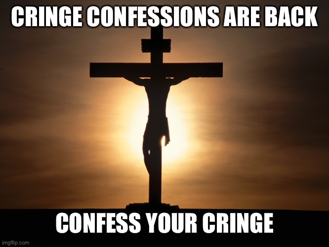 Christian | CRINGE CONFESSIONS ARE BACK; CONFESS YOUR CRINGE | image tagged in christian | made w/ Imgflip meme maker