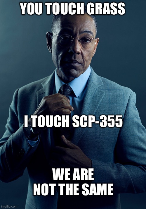 *scared* | YOU TOUCH GRASS; I TOUCH SCP-355; WE ARE NOT THE SAME | image tagged in gus fring we are not the same | made w/ Imgflip meme maker
