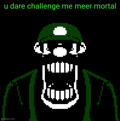 u dare challenge me meer mortal | image tagged in luigi 85 | made w/ Imgflip meme maker