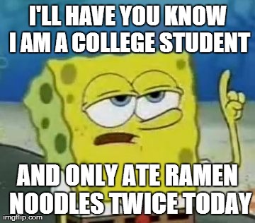 I'll Have You Know Spongebob Meme | I'LL HAVE YOU KNOW I AM A COLLEGE STUDENT AND ONLY ATE RAMEN NOODLES TWICE TODAY | image tagged in memes,ill have you know spongebob,AdviceAnimals | made w/ Imgflip meme maker