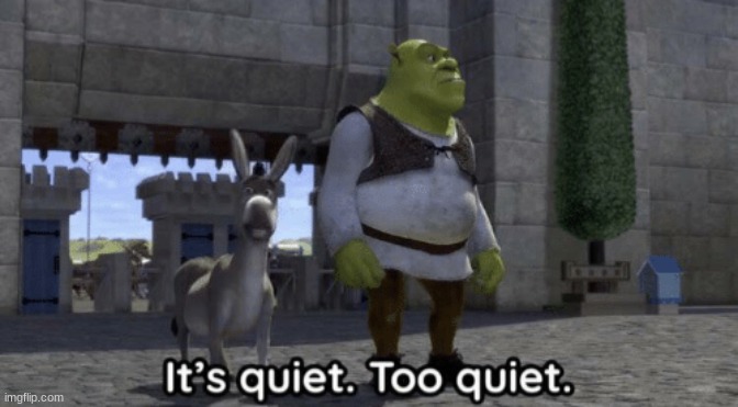 when nobody's DMed you furry porn out of unbridled spite for a month | image tagged in it s quiet too quiet shrek | made w/ Imgflip meme maker