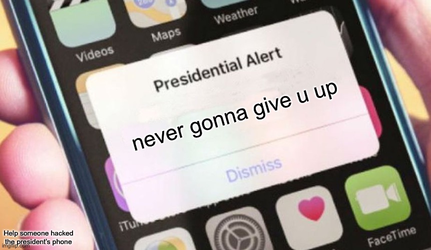 :P |  never gonna give u up; Help someone hacked the president’s phone | image tagged in memes,presidential alert,rickroll,stop reading the tags | made w/ Imgflip meme maker