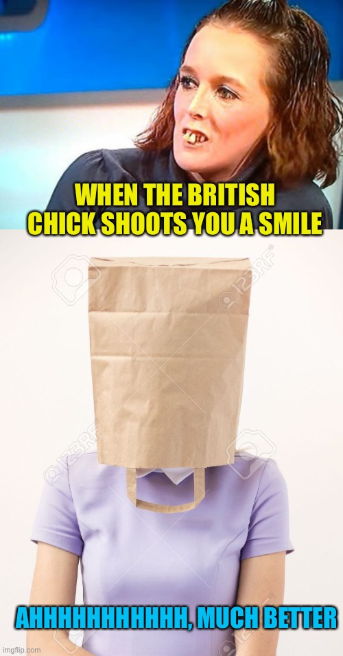 Anglophobia | WHEN THE BRITISH CHICK SHOOTS YOU A SMILE; AHHHHHHHHHHH, MUCH BETTER | image tagged in keep that bag on at all times | made w/ Imgflip meme maker