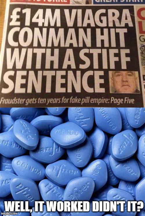 Stiff | WELL, IT WORKED DIDN'T IT? | image tagged in viagra | made w/ Imgflip meme maker