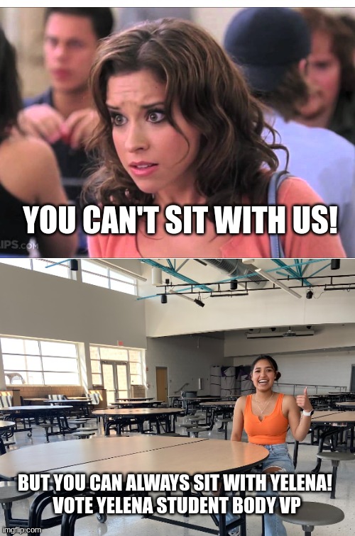 YOU CAN'T SIT WITH US! BUT YOU CAN ALWAYS SIT WITH YELENA! 
VOTE YELENA STUDENT BODY VP | made w/ Imgflip meme maker