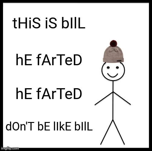 Shitposts be like | tHiS iS bIlL; hE fArTeD; hE fArTeD; dOn'T bE lIkE bIlL | image tagged in memes,be like bill,shitpost,funny,oh wow are you actually reading these tags,stop reading the tags | made w/ Imgflip meme maker