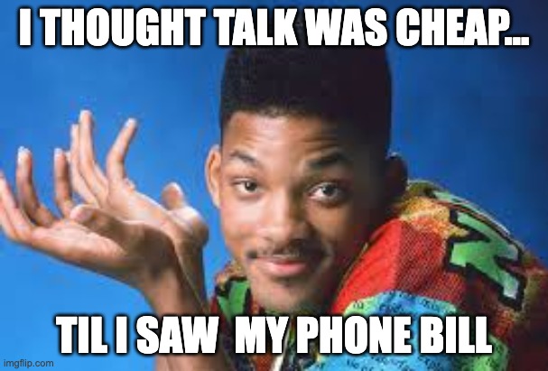 Fresh Prince of Chicago | I THOUGHT TALK WAS CHEAP... TIL I SAW  MY PHONE BILL | image tagged in fresh prince of chicago | made w/ Imgflip meme maker