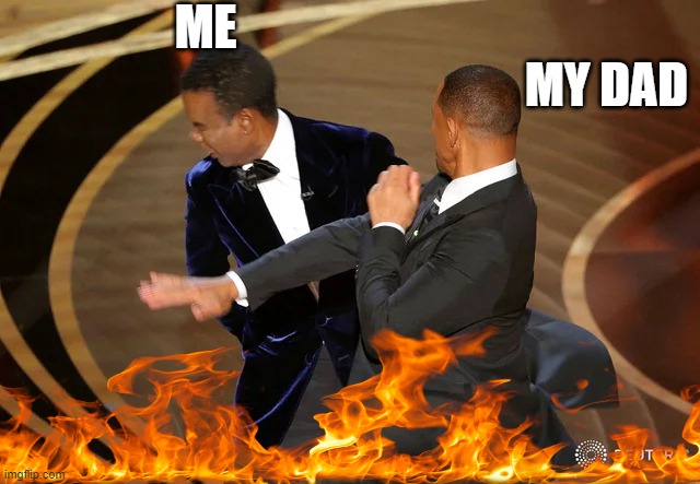 Hard Hitter | ME; MY DAD | image tagged in will smith punching chris rock | made w/ Imgflip meme maker