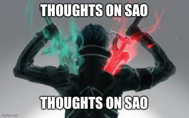 Sword art online | THOUGHTS ON SAO; THOUGHTS ON SAO | image tagged in kirito sword art online | made w/ Imgflip meme maker