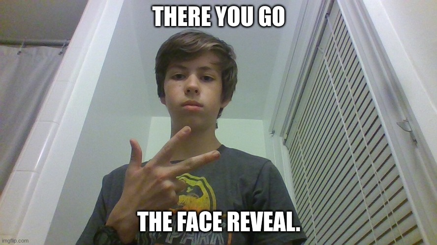 THERE YOU GO; THE FACE REVEAL. | made w/ Imgflip meme maker