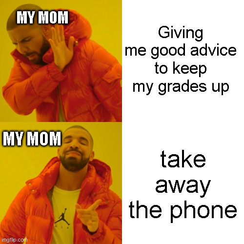 Pov: My mom | Giving me good advice to keep my grades up; MY MOM; take away the phone; MY MOM | image tagged in memes,drake hotline bling | made w/ Imgflip meme maker
