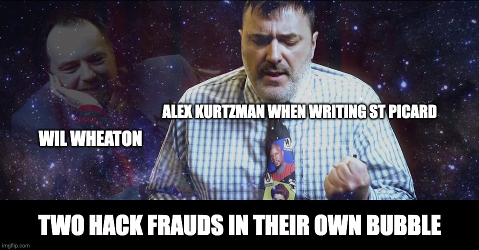 Current state of Star Trek Picard | ALEX KURTZMAN WHEN WRITING ST PICARD; WIL WHEATON; TWO HACK FRAUDS IN THEIR OWN BUBBLE | image tagged in star trek,redlettermedia | made w/ Imgflip meme maker