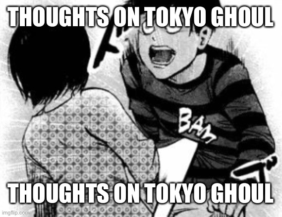 Making this a thing | THOUGHTS ON TOKYO GHOUL; THOUGHTS ON TOKYO GHOUL | image tagged in touka bam | made w/ Imgflip meme maker