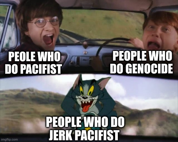 No need to be a jerk | PEOPLE WHO DO GENOCIDE; PEOLE WHO DO PACIFIST; PEOPLE WHO DO JERK PACIFIST | image tagged in tom chasing harry and ron weasly | made w/ Imgflip meme maker
