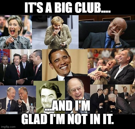 Laughing politicians | IT'S A BIG CLUB.... ...AND I'M GLAD I'M NOT IN IT. | image tagged in laughing politicians | made w/ Imgflip meme maker