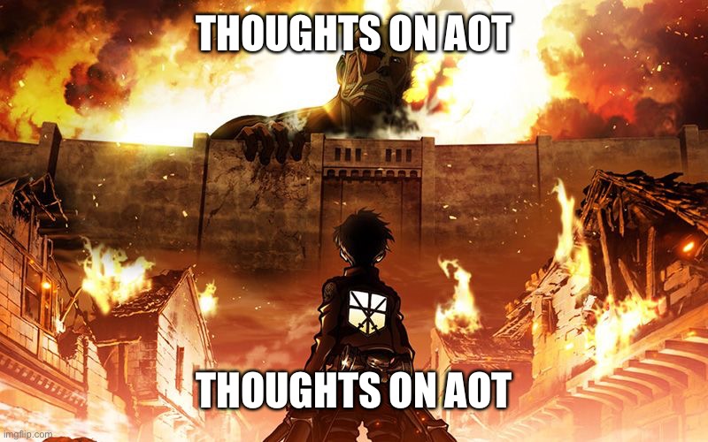 Attack On Titan | THOUGHTS ON AOT; THOUGHTS ON AOT | image tagged in attack on titan | made w/ Imgflip meme maker