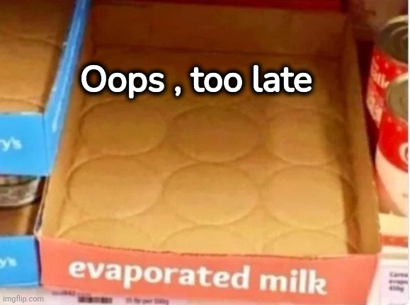 A limited time offer | Oops , too late | image tagged in sorry folks,no more toilet paper,how about no bear,i can milk you template | made w/ Imgflip meme maker