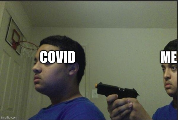 ME AND COVID | ME; COVID | image tagged in guy pointing gun at self | made w/ Imgflip meme maker