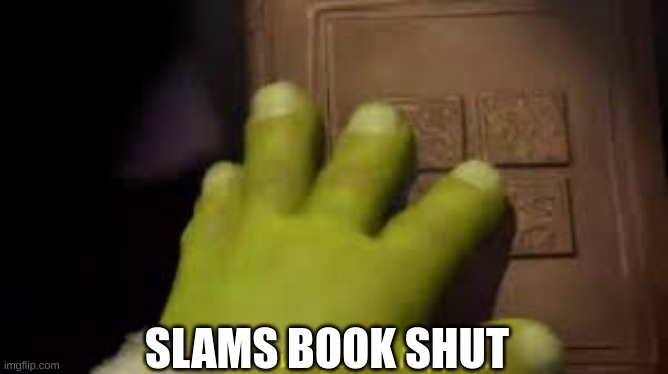 Shrek book closing mene | SLAMS BOOK SHUT | image tagged in shrek book closing mene | made w/ Imgflip meme maker