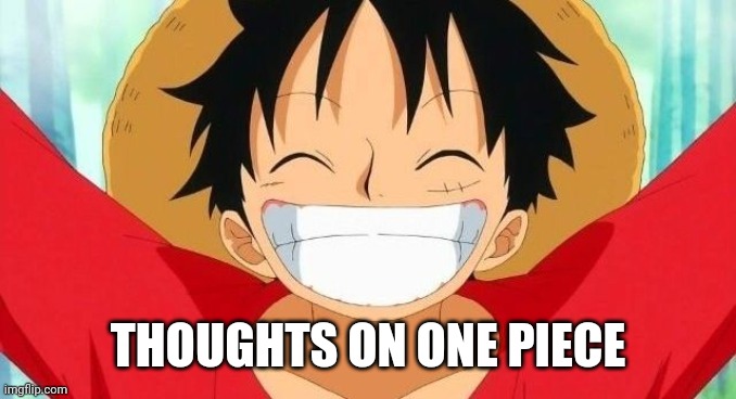 Doing one for one piece because it's my second favorite anime | THOUGHTS ON ONE PIECE | image tagged in luffy | made w/ Imgflip meme maker