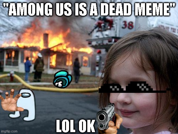 AMOGUS | "AMONG US IS A DEAD MEME"; LOL OK | image tagged in memes,disaster girl | made w/ Imgflip meme maker