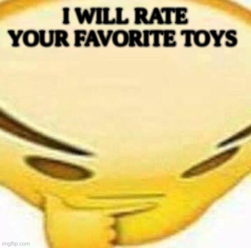 HMMMMMMM | I WILL RATE YOUR FAVORITE TOYS | image tagged in hmmmmmmm | made w/ Imgflip meme maker