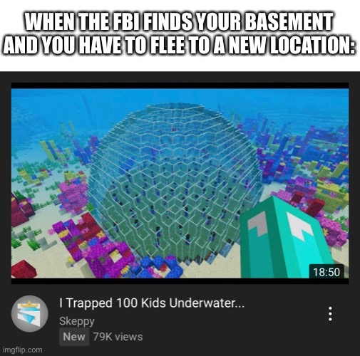 WHEN THE FBI FINDS YOUR BASEMENT AND YOU HAVE TO FLEE TO A NEW LOCATION: | made w/ Imgflip meme maker