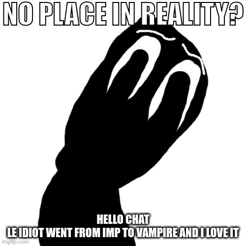 No place in reality? | HELLO CHAT
LE IDIOT WENT FROM IMP TO VAMPIRE AND I LOVE IT | image tagged in no place in reality | made w/ Imgflip meme maker