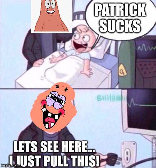 Bye | PATRICK SUCKS; LETS SEE HERE… I JUST PULL THIS! | image tagged in life support | made w/ Imgflip meme maker