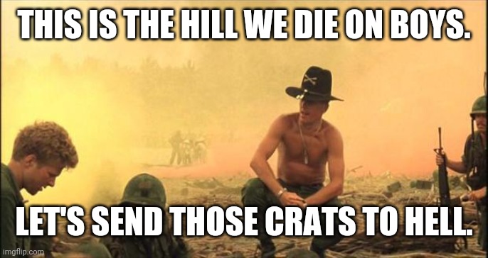 I love the smell of napalm in the morning | THIS IS THE HILL WE DIE ON BOYS. LET'S SEND THOSE CRATS TO HELL. | image tagged in i love the smell of napalm in the morning | made w/ Imgflip meme maker
