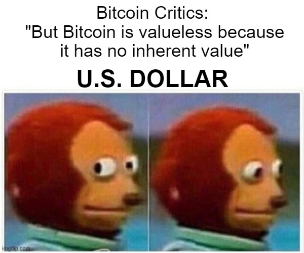 Bitcoin Critics | Bitcoin Critics:
 "But Bitcoin is valueless because
 it has no inherent value"; U.S. DOLLAR | image tagged in memes,monkey puppet | made w/ Imgflip meme maker