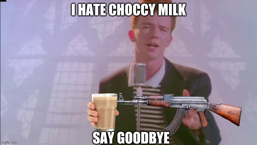 ricky rollo loves polo g |  I HATE CHOCCY MILK; SAY GOODBYE | image tagged in rickrolling | made w/ Imgflip meme maker