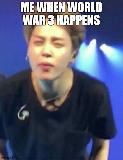 why did i | ME WHEN WORLD WAR 3 HAPPENS | image tagged in jimin squinting,kpop | made w/ Imgflip meme maker