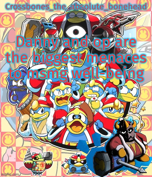 Crossbones king dedede temp | Danny and op are the biggest menaces to msmg well-being | image tagged in crossbones king dedede temp | made w/ Imgflip meme maker