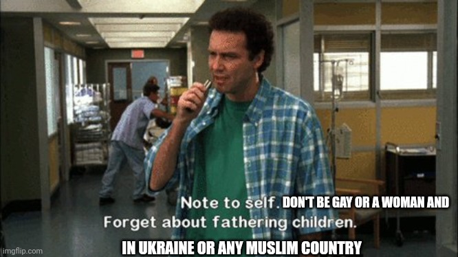 IN UKRAINE OR ANY MUSLIM COUNTRY DON'T BE GAY OR A WOMAN AND | made w/ Imgflip meme maker