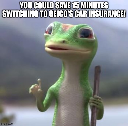 Geico Gecko | YOU COULD SAVE 15 MINUTES SWITCHING TO GEICO'S CAR INSURANCE! | image tagged in geico gecko | made w/ Imgflip meme maker