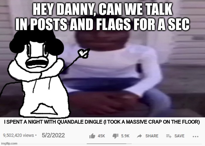 I SPENT A NIGHT WITH QUANDALE DINGLE | HEY DANNY, CAN WE TALK IN POSTS AND FLAGS FOR A SEC | image tagged in i spent a night with quandale dingle | made w/ Imgflip meme maker